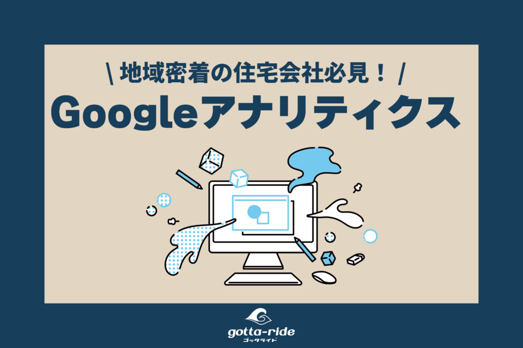 地域密着の住宅会社必見！ココだけは見ておきたいGoogleアナリティクス