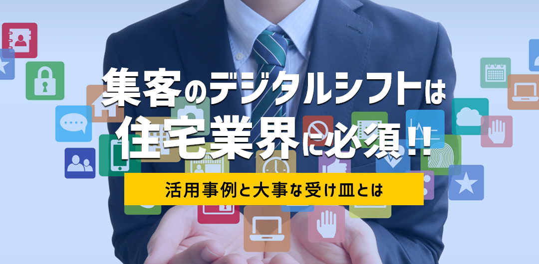 集客のデジタルシフトは住宅業界に必須 活用事例と大事な受け皿とは