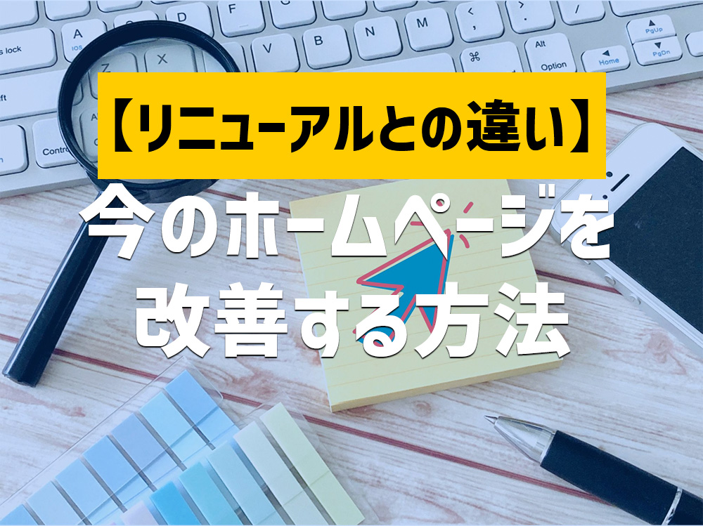 今のホームページを改善！進め方やリニューアルとの違いを解説